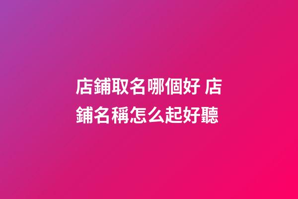 店鋪取名哪個好 店鋪名稱怎么起好聽-第1張-店鋪起名-玄機派